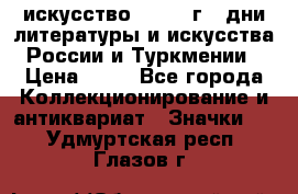 1.1) искусство : 1984 г - дни литературы и искусства России и Туркмении › Цена ­ 89 - Все города Коллекционирование и антиквариат » Значки   . Удмуртская респ.,Глазов г.